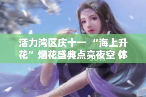 活力湾区庆十一 “海上升花”烟花盛典点亮夜空 体验奇幻之旅