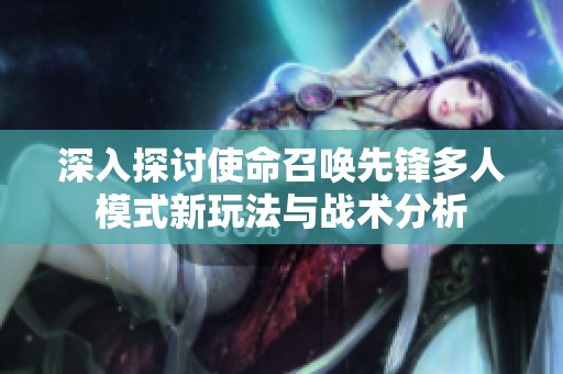 深入探讨使命召唤先锋多人模式新玩法与战术分析
