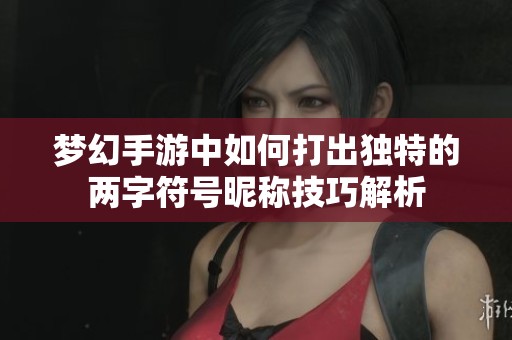 梦幻手游中如何打出独特的两字符号昵称技巧解析