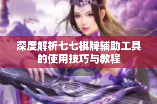 深度解析七七棋牌辅助工具的使用技巧与教程
