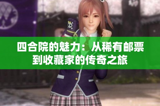 四合院的魅力：从稀有邮票到收藏家的传奇之旅