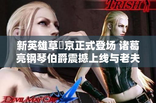 新英雄草薙京正式登场 诸葛亮钢琴伯爵震撼上线与老夫子的传说重塑