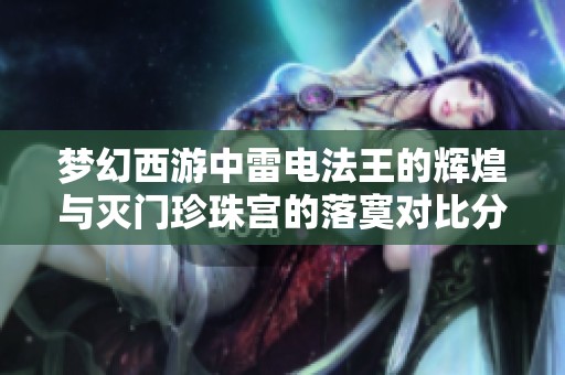 梦幻西游中雷电法王的辉煌与灭门珍珠宫的落寞对比分析