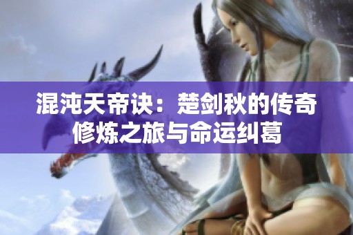 混沌天帝诀：楚剑秋的传奇修炼之旅与命运纠葛