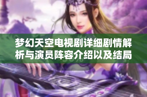 梦幻天空电视剧详细剧情解析与演员阵容介绍以及结局揭秘