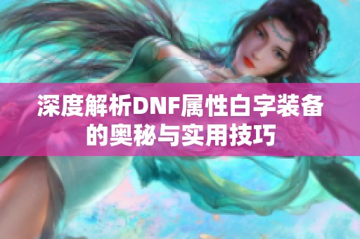 深度解析DNF属性白字装备的奥秘与实用技巧