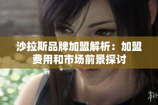 沙拉斯品牌加盟解析：加盟费用和市场前景探讨