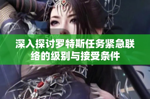 深入探讨罗特斯任务紧急联络的级别与接受条件