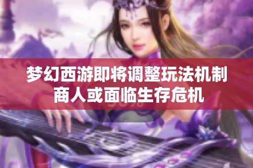 梦幻西游即将调整玩法机制 商人或面临生存危机