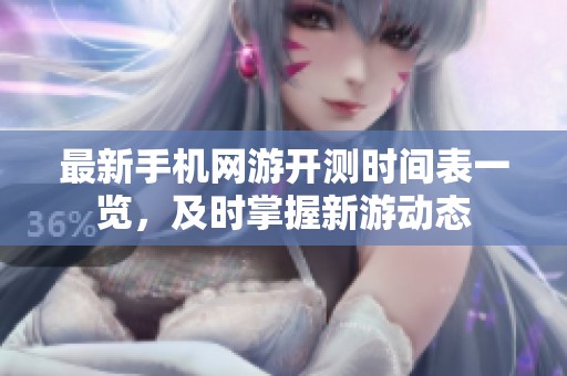最新手机网游开测时间表一览，及时掌握新游动态