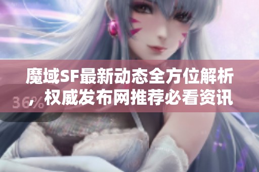 魔域SF最新动态全方位解析，权威发布网推荐必看资讯