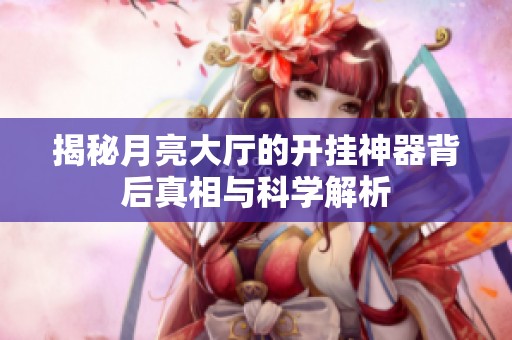 揭秘月亮大厅的开挂神器背后真相与科学解析
