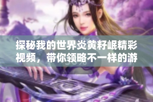 探秘我的世界炎黄籽岷精彩视频，带你领略不一样的游戏体验