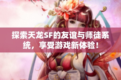 探索天龙SF的友谊与师徒系统，享受游戏新体验！