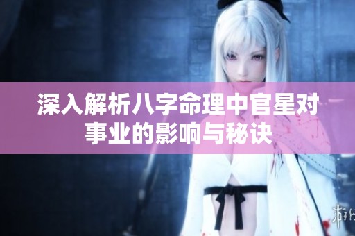 深入解析八字命理中官星对事业的影响与秘诀