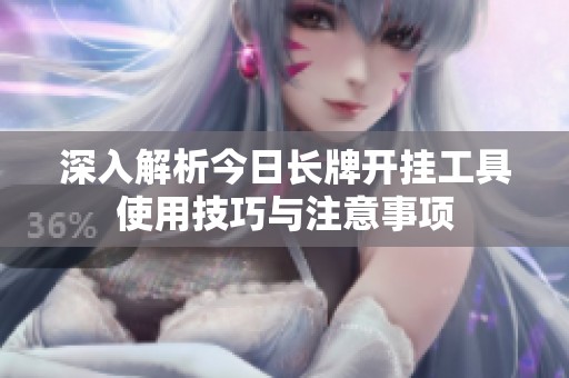 深入解析今日长牌开挂工具使用技巧与注意事项