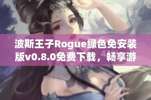 波斯王子Rogue绿色免安装版v0.8.0免费下载，畅享游戏乐趣