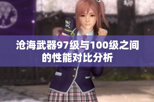 沧海武器97级与100级之间的性能对比分析