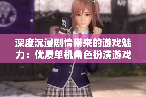 深度沉浸剧情带来的游戏魅力：优质单机角色扮演游戏推荐