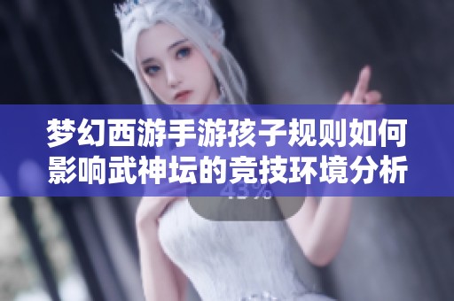 梦幻西游手游孩子规则如何影响武神坛的竞技环境分析
