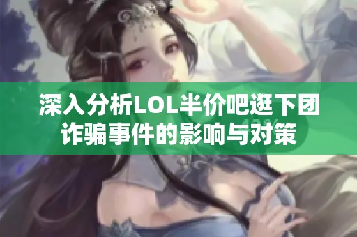 深入分析LOL半价吧逛下团诈骗事件的影响与对策
