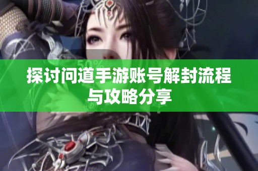 探讨问道手游账号解封流程与攻略分享