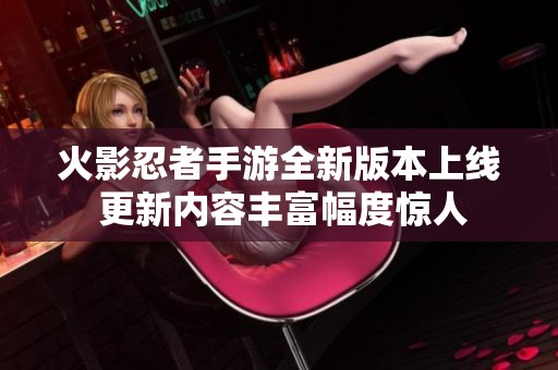 火影忍者手游全新版本上线 更新内容丰富幅度惊人