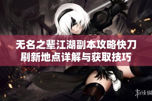 无名之辈江湖副本攻略快刀刷新地点详解与获取技巧