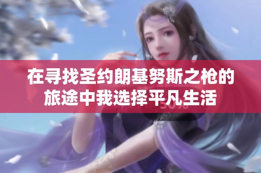 在寻找圣约朗基努斯之枪的旅途中我选择平凡生活