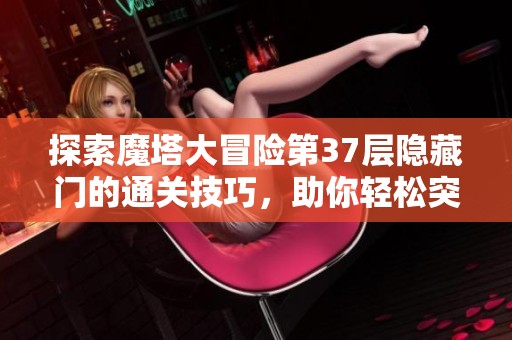 探索魔塔大冒险第37层隐藏门的通关技巧，助你轻松突破难关！