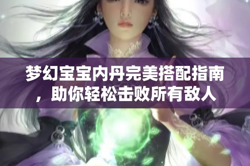 梦幻宝宝内丹完美搭配指南，助你轻松击败所有敌人