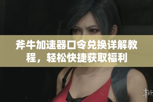 斧牛加速器口令兑换详解教程，轻松快捷获取福利
