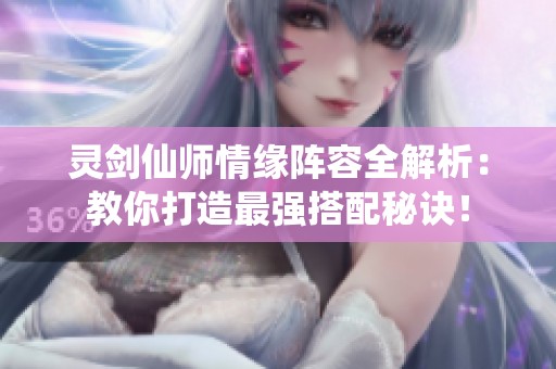 灵剑仙师情缘阵容全解析：教你打造最强搭配秘诀！