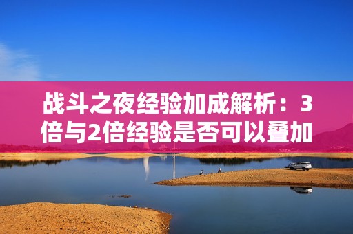 战斗之夜经验加成解析：3倍与2倍经验是否可以叠加