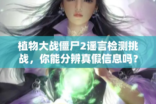 植物大战僵尸2谣言检测挑战，你能分辨真假信息吗？