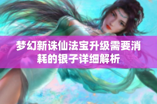 梦幻新诛仙法宝升级需要消耗的银子详细解析
