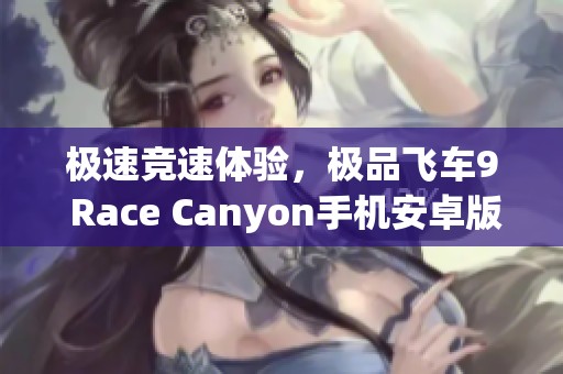 极速竞速体验，极品飞车9 Race Canyon手机安卓版免费下载指南