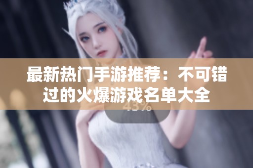 最新热门手游推荐：不可错过的火爆游戏名单大全