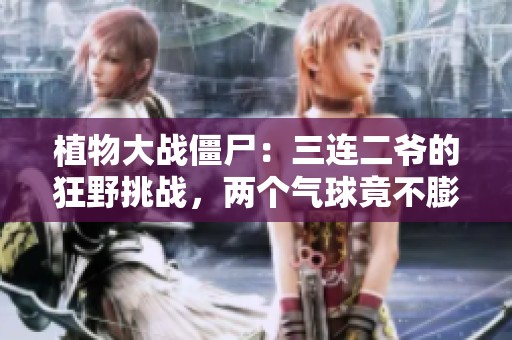 植物大战僵尸：三连二爷的狂野挑战，两个气球竟不膨胀