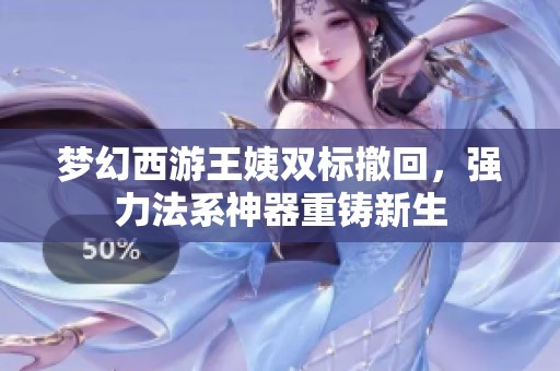 梦幻西游王姨双标撤回，强力法系神器重铸新生