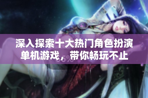 深入探索十大热门角色扮演单机游戏，带你畅玩不止