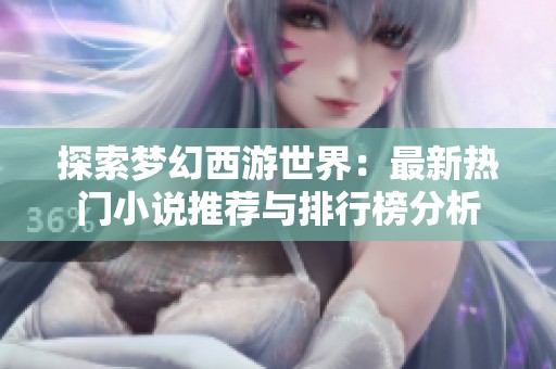 探索梦幻西游世界：最新热门小说推荐与排行榜分析