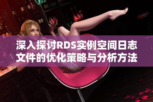 深入探讨RDS实例空间日志文件的优化策略与分析方法