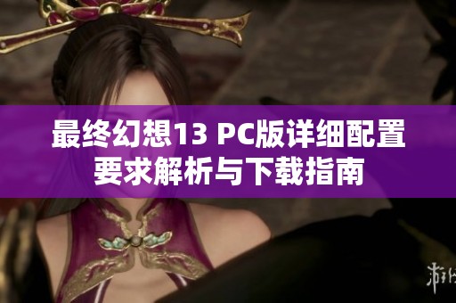 最终幻想13 PC版详细配置要求解析与下载指南