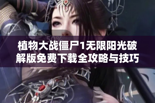 植物大战僵尸1无限阳光破解版免费下载全攻略与技巧分享