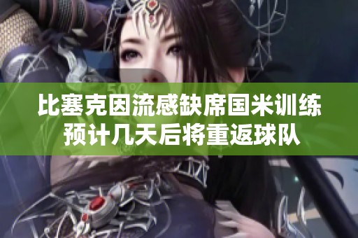 比塞克因流感缺席国米训练 预计几天后将重返球队