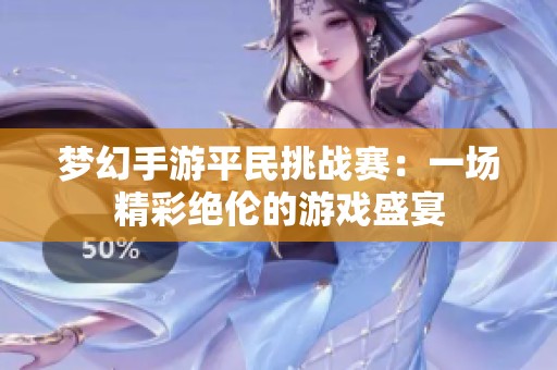 梦幻手游平民挑战赛：一场精彩绝伦的游戏盛宴