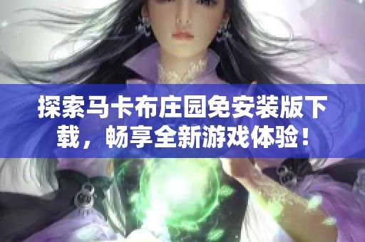 探索马卡布庄园免安装版下载，畅享全新游戏体验！