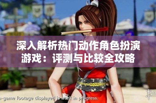 深入解析热门动作角色扮演游戏：评测与比较全攻略