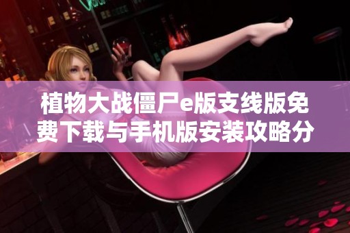 植物大战僵尸e版支线版免费下载与手机版安装攻略分享